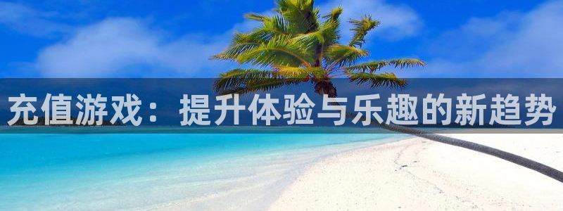 大神pc28预测网：充值游戏：提升体验与乐趣的新趋势
